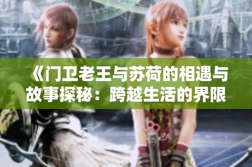 《门卫老王与苏荷的相遇与故事探秘：跨越生活的界限》