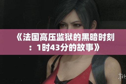 《法国高压监狱的黑暗时刻：1时43分的故事》