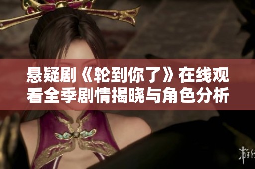 悬疑剧《轮到你了》在线观看全季剧情揭晓与角色分析