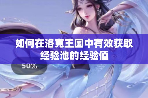 如何在洛克王国中有效获取经验池的经验值