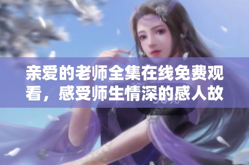 亲爱的老师全集在线免费观看，感受师生情深的感人故事