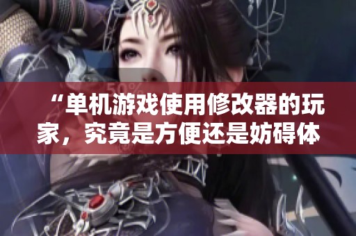 “单机游戏使用修改器的玩家，究竟是方便还是妨碍体验？”