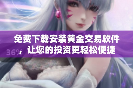 免费下载安装黄金交易软件，让您的投资更轻松便捷