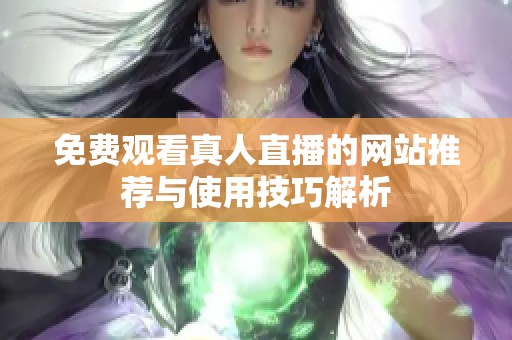 免费观看真人直播的网站推荐与使用技巧解析