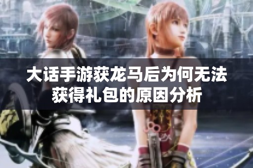 大话手游获龙马后为何无法获得礼包的原因分析