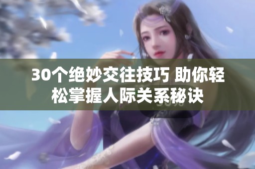 30个绝妙交往技巧 助你轻松掌握人际关系秘诀