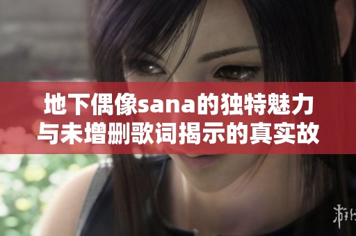 地下偶像sana的独特魅力与未增删歌词揭示的真实故事