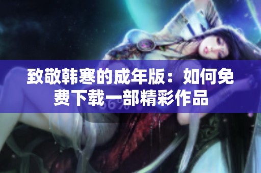 致敬韩寒的成年版：如何免费下载一部精彩作品