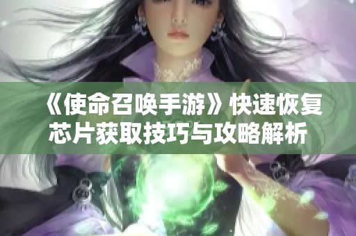 《使命召唤手游》快速恢复芯片获取技巧与攻略解析
