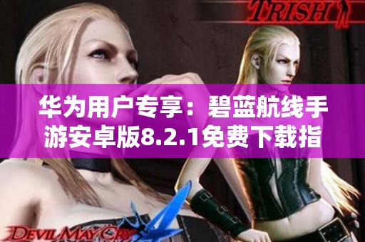 华为用户专享：碧蓝航线手游安卓版8.2.1免费下载指南