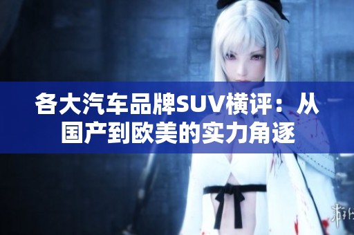 各大汽车品牌SUV横评：从国产到欧美的实力角逐