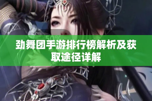劲舞团手游排行榜解析及获取途径详解