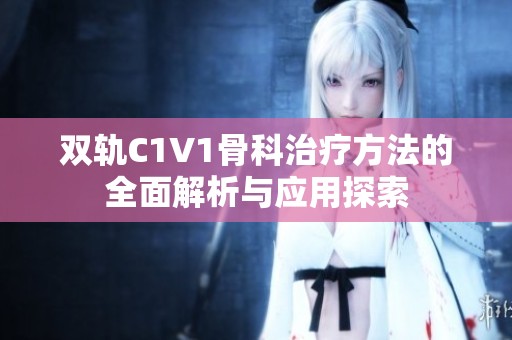 双轨C1V1骨科治疗方法的全面解析与应用探索