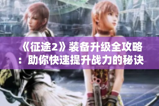 《征途2》装备升级全攻略：助你快速提升战力的秘诀！