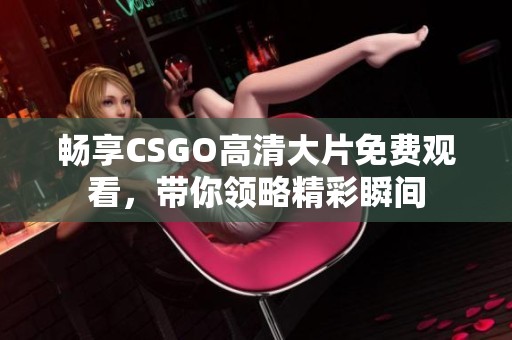 畅享CSGO高清大片免费观看，带你领略精彩瞬间
