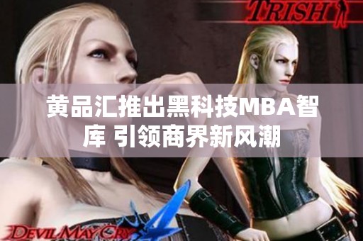 黄品汇推出黑科技MBA智库 引领商界新风潮
