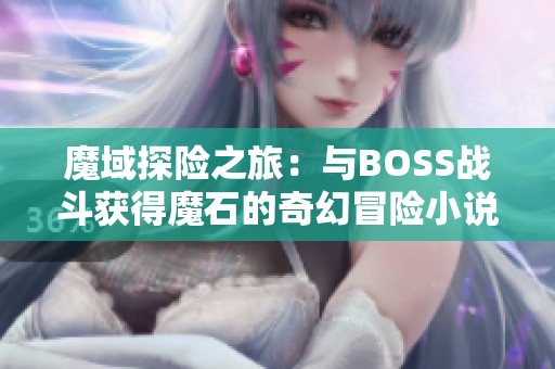 魔域探险之旅：与BOSS战斗获得魔石的奇幻冒险小说推荐