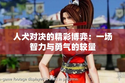 人犬对决的精彩博弈：一场智力与勇气的较量