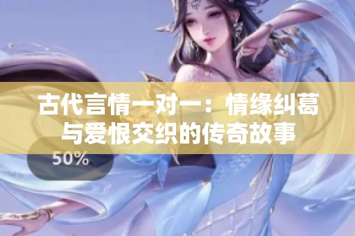 古代言情一对一：情缘纠葛与爱恨交织的传奇故事
