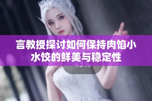 言教授探讨如何保持肉馅小水饺的鲜美与稳定性
