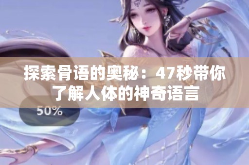 探索骨语的奥秘：47秒带你了解人体的神奇语言
