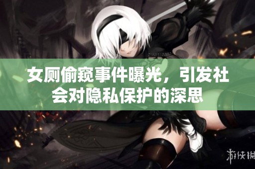女厕偷窥事件曝光，引发社会对隐私保护的深思