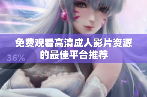 免费观看高清成人影片资源的最佳平台推荐