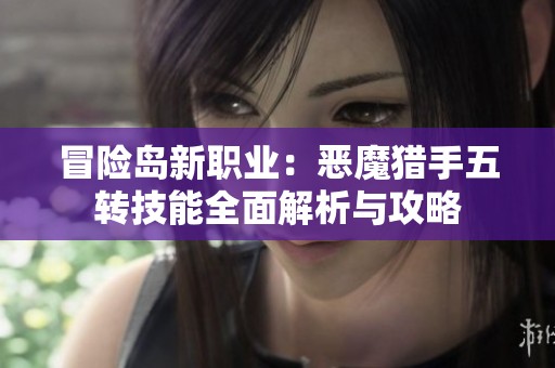 冒险岛新职业：恶魔猎手五转技能全面解析与攻略