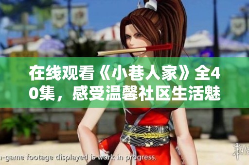 在线观看《小巷人家》全40集，感受温馨社区生活魅力
