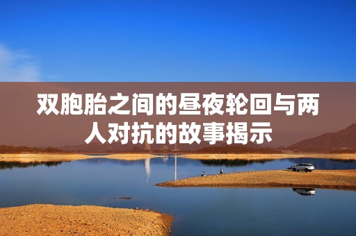 双胞胎之间的昼夜轮回与两人对抗的故事揭示