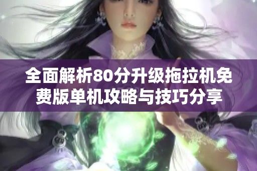全面解析80分升级拖拉机免费版单机攻略与技巧分享