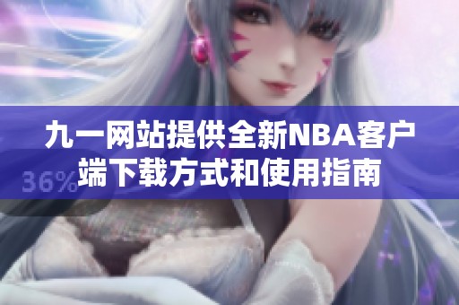 九一网站提供全新NBA客户端下载方式和使用指南
