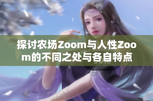 探讨农场Zoom与人性Zoom的不同之处与各自特点