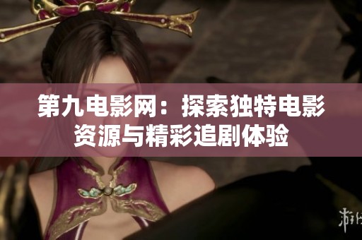 第九电影网：探索独特电影资源与精彩追剧体验