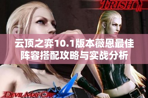 云顶之弈10.1版本薇恩最佳阵容搭配攻略与实战分析