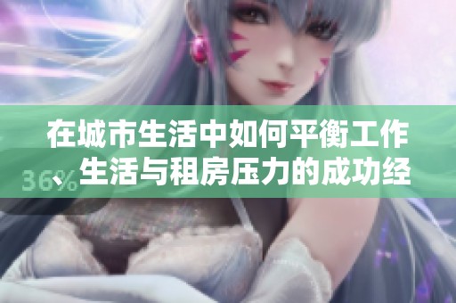 在城市生活中如何平衡工作、生活与租房压力的成功经验分享