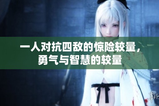 一人对抗四敌的惊险较量，勇气与智慧的较量