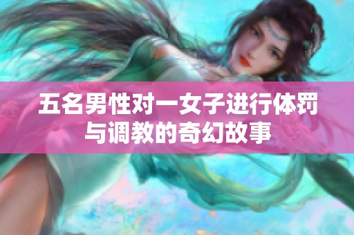 五名男性对一女子进行体罚与调教的奇幻故事