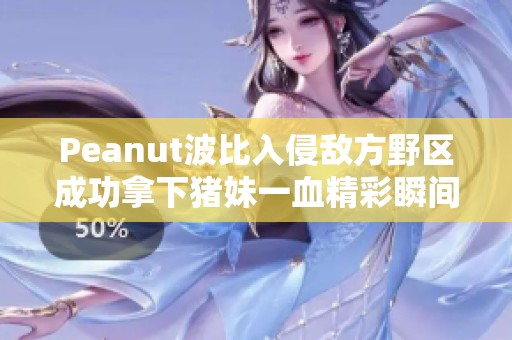 Peanut波比入侵敌方野区成功拿下猪妹一血精彩瞬间
