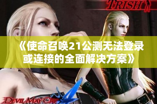 《使命召唤21公测无法登录或连接的全面解决方案》