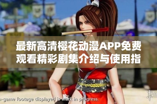 最新高清樱花动漫APP免费观看精彩剧集介绍与使用指南