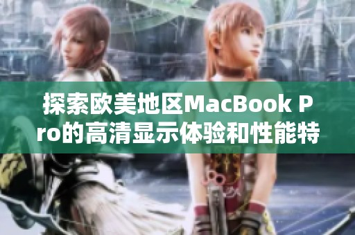 探索欧美地区MacBook Pro的高清显示体验和性能特点