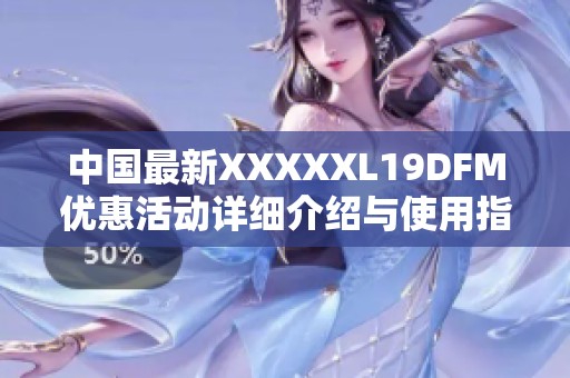中国最新XXXXXL19DFM优惠活动详细介绍与使用指南
