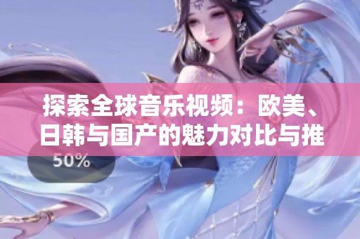 探索全球音乐视频：欧美、日韩与国产的魅力对比与推荐