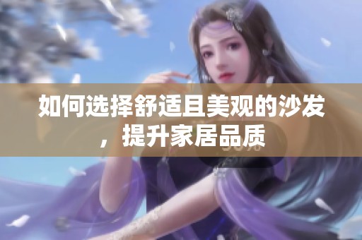 如何选择舒适且美观的沙发，提升家居品质