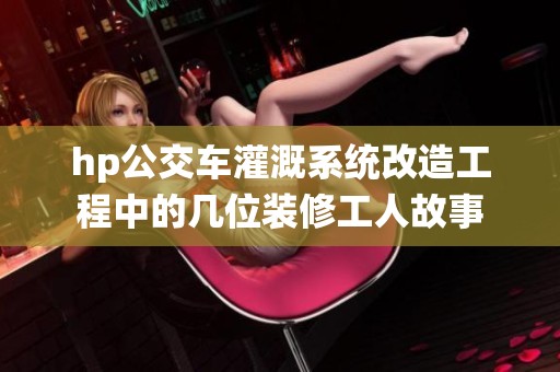 hp公交车灌溉系统改造工程中的几位装修工人故事