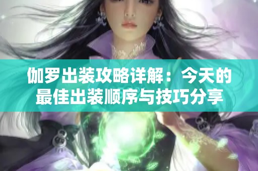 伽罗出装攻略详解：今天的最佳出装顺序与技巧分享