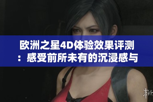 欧洲之星4D体验效果评测：感受前所未有的沉浸感与震撼