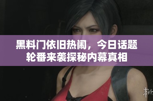 黑料门依旧热闹，今日话题轮番来袭探秘内幕真相