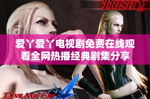 爱丫爱丫电视剧免费在线观看全网热播经典剧集分享